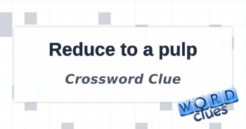 Reduce to a pulp Crossword Clue