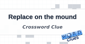 Replace on the mound Crossword Clue