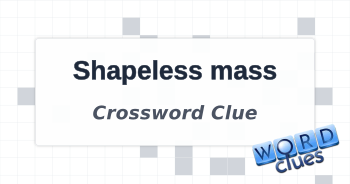 Shapeless mass Crossword Clue